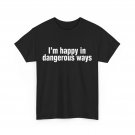 I'm Happy in Dangerous Ways Shirt, Funny Quote Women Men T-shirt