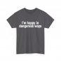 I'm Happy in Dangerous Ways Shirt, Funny Quote Women Men T-shirt