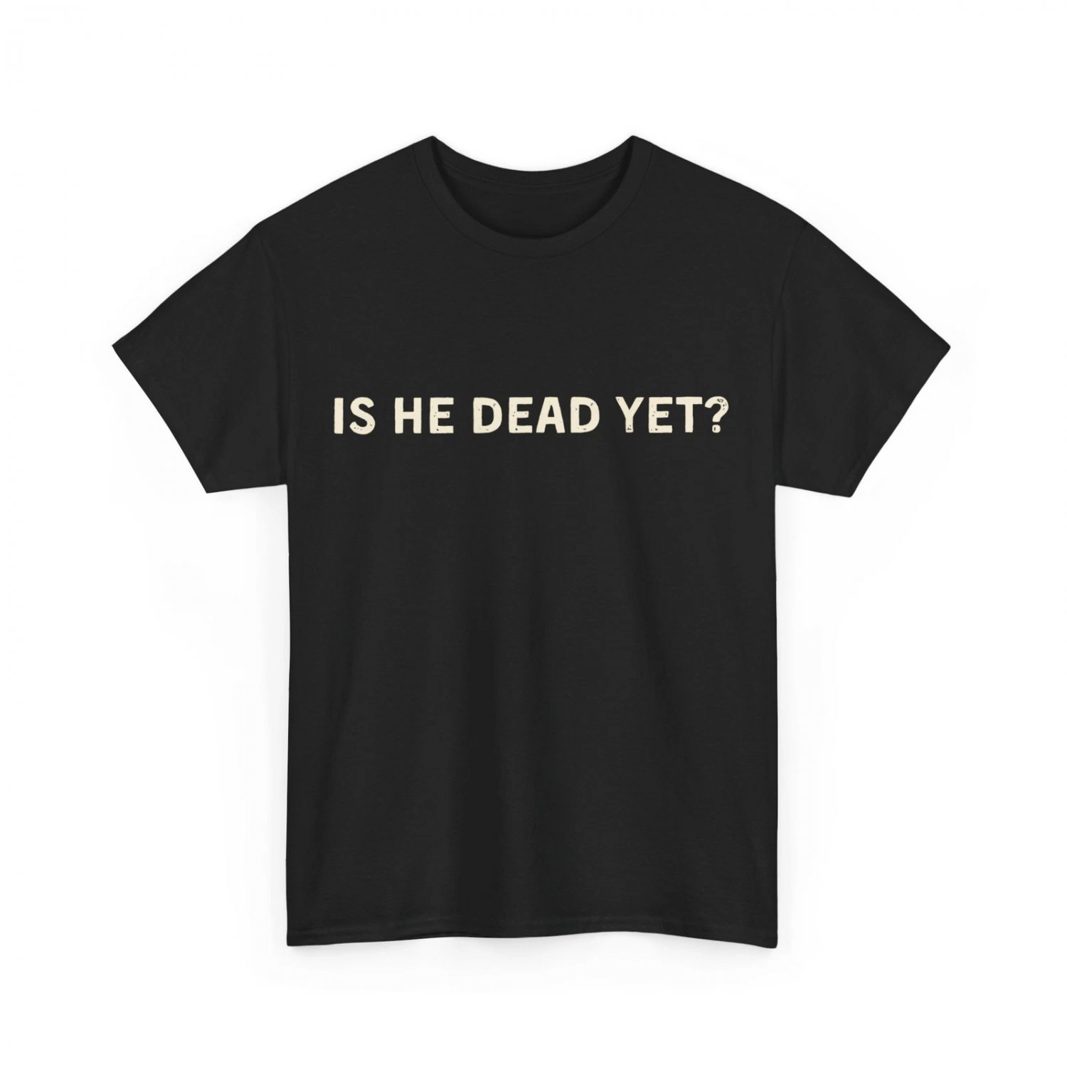 Is He Dead Yet Shirt, Letter Print Women Men T-shirt