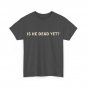 Is He Dead Yet Shirt, Letter Print Women Men T-shirt