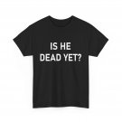 Is He Dead Yet_ Shirt, Women Men Funny Saying T-shirt