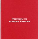 Rasskazy po istorii Khakasii. In Russian /Stories on the History of Khakassia Rasskazy po istorii Khakasii. In Russian /Stories on the History of Khakassia