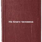 Na blago cheloveka. In Russian /For the good of the people