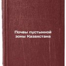 Pochvy pustynnoy zony Kazakhstana. In Russian /Soils of the desert zone of Kaza Pochvy pustynnoy zony Kazakhstana. In Russian /Soils of the desert zone of Kaza