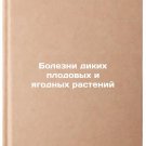 Bolezni dikikh plodovykh i yagodnykh rasteniy. In Russian /Diseases of wild fru