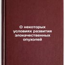 O nekotorykh usloviyakh razvitiya zlokachestvennykh opukholey. In Russian /Cert