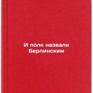 I polk nazvali Berlinskim. In Russian /And the regiment was called Berlin
