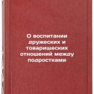 O vospitanii druzheskikh i tovarishcheskikh otnosheniy mezhdu podrostkami. In R