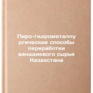 Piro-gidrometallurgicheskie sposoby pererabotki vanadievogo syr'ya Kazakhstana.