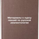 Materialy k kursu lektsiy po russkoy dialektologii. In Russian /Materials for a Materialy k kursu lektsiy po russkoy dialektologii. In Russian /Materials for a