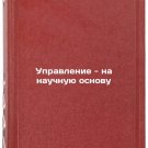 Upravlenie - na nauchnuyu osnovu. In Russian /Science-based governance
