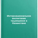 Internatsionalnoe vospitanie trudyashchikhsya v Kazakhstane. In Russian/Interna