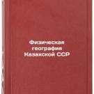 Fizicheskaya geografiya Kazakhskoy SSR. In Russian/Physical Geography of the Ka