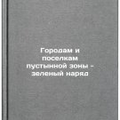 Gorodam i poselkam pustynnoy zony - zelenyy naryad. In Russian /Desert Cities a