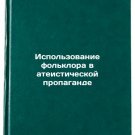 Ispol'zovanie fol'klora v ateisticheskoy propagande. In Russian /The use of fol Ispol'zovanie fol'klora v ateisticheskoy propagande. In Russian /The use of fol