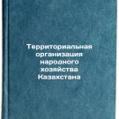 Territorial'naya organizatsiya narodnogo khozyaystva Kazakhstana. In Russian /T