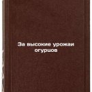 Za vysokie urozhai ogurtsov. In Russian /For a High Cucumber Harvest