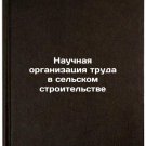 Nauchnaya organizatsiya truda v sel'skom stroitel'stve. In Russian /Scientific