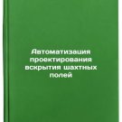 Avtomatizatsiya proektirovaniya vskrytiya shakhtnykh poley. In Russian/Automati