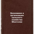 Ekonomika i organizatsiya selskogo khozyaystva Mongolii. In Russian/The Economi