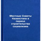 Mestnye Sovety Kazakhstana v period stroitelstva sotsializma. In Russian/Local