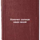 Khokhochet solntse nado mnoy. In Russian/The sun wills over me
