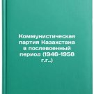 Kommunisticheskaya partiya Kazakhstana v poslevoennyy period (1946-1958 gg.).