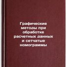 Graficheskie metody pri obrabotke raschetnykh dannykh i setchatye nomogrammy.