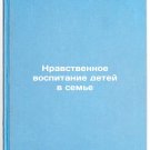 Nravstvennoe vospitanie detey v sem'e. In Russian /Moral education of children Nravstvennoe vospitanie detey v sem'e. In Russian /Moral education of children