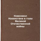 Komsomol Kazakhstana v gody Velikoy Otechestvennoy voyny. In Russian /Komsomol