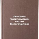 Dinamika gravitiruyushchikh sistem Metagalaktiki. In Russian /Dynamics of the Dinamika gravitiruyushchikh sistem Metagalaktiki. In Russian /Dynamics of the