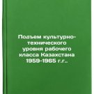 Podem kul'turno-tekhnicheskogo urovnya rabochego klassa Kazakhstana 1959-1965