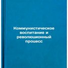 Kommunisticheskoe vospitanie i revolyutsionnyy protsess. In Russian /Communist