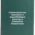 Semenovodstvo zernovykh i zernobobovykh kul'tur v Severnom Kazakhstane. In Rus