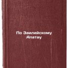 Po Zailiyskomu Alatau. In Russian /According to Zaili Alatau