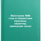 Vosstanie 1916 goda v Kazakhstane (prichiny, kharakter, dvizhushchie sily). In