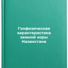 Geofizicheskaya kharakteristika zemnoy kory Kazakhstana. In Russian /Geophysic