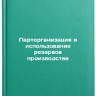 Partorganizatsiya i ispol'zovanie rezervov proizvodstva. In Russian /Organizat