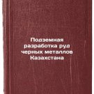 Podzemnaya razrabotka rud chernykh metallov Kazakhstana. In Russian /Undergrou