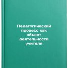 Pedagogicheskiy protsess kak obekt deyatelnosti uchitelya/Teaching as a Teache Pedagogicheskiy protsess kak obekt deyatelnosti uchitelya/Teaching as a Teache