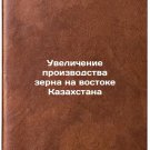 Uvelichenie proizvodstva zerna na vostoke Kazakhstana/Increasing grain product