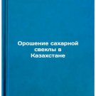 Oroshenie sakharnoy svekly v Kazakhstane/Irrigation of sugar beet in Kazakhsta
