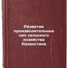 Razvitie proizvoditelnykh sil selskogo khozyaystva Kazakhstana/Development of