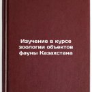 Izuchenie v kurse zoologii obektov fauny Kazakhstana/Studying the Zoology of F