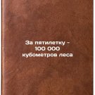 Za pyatiletku - 100 000 kubometrov lesa. In Russian