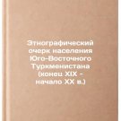 Etnograficheskiy ocherk naseleniya Yugo-Vostochnogo Turkmenistana (konets XIX