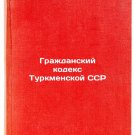 Grazhdanskiy kodeks Turkmenskoy SSR. In Russian /Civil Code of the Turkmen SSR Grazhdanskiy kodeks Turkmenskoy SSR. In Russian /Civil Code of the Turkmen SSR
