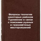 Voprosy geologii nekotorykh rayonov Turkmenii v svyazi s poiskami rudnykh i g