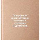 Gazliftnaya ekspluatatsiya skvazhin v usloviyakh Turkmenii. In Russian