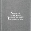 Razvitie toplivnoy promyshlennosti Turkmenistana. In Russian